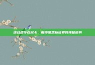逆战战令改名卡，解锁游戏新境界的神秘道具