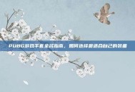 PUBG游戏手套全名指南，如何选择最适合自己的装备