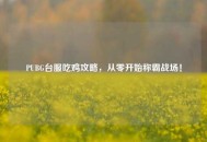 PUBG台服吃鸡攻略，从零开始称霸战场！