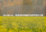 从EG到PUBG，电竞战队的崛起与战术进化之路