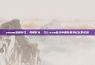 steam壁纸剪切，剪切时光，在Steam壁纸中重绘数字记忆的轮廓