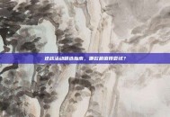逆战活动精选指南，哪款最值得尝试？