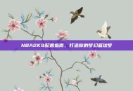 NBA2K9配置指南，打造你的梦幻篮球梦