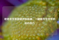 绝地求生疾跑键终极指南，一键提升生存率的核心技巧