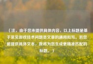 （注，由于您未提供具体内容，以上标题是基于常见游戏技术问题类文章的通用拟写。若您能提供具体文本，我将为您生成更精准匹配的标题。）