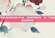 和平精英好友自动保存位置，我的和平精英里，有一个自动记录位置的朋友