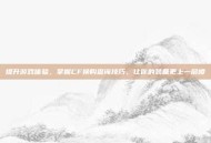 提升游戏体验，掌握CF换购查询技巧，让你的装备更上一层楼