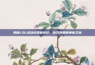 揭秘LOL滚动式屏幕设计，游戏界面的革新之旅