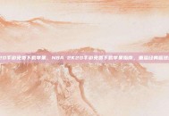 2k20手游免费下载苹果，NBA 2K20手游免费下载苹果指南，重温经典篮球盛宴