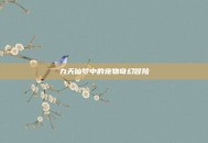 九天仙梦中的宠物奇幻冒险