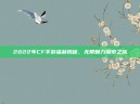 2022年CF手游福利揭秘，无限魅力探索之旅