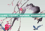 csgo换天，CSGO换天，当旧世界崩塌，新黎明刺破枪火硝烟