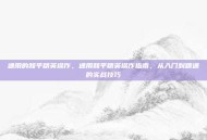 通用的和平精英操作，通用和平精英操作指南，从入门到精通的实战技巧