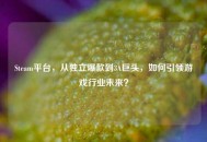 Steam平台，从独立爆款到3A巨头，如何引领游戏行业未来？