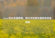 Steam钱包充值教程，用***快速充值游戏资金指南