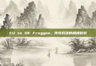 EU vs SK Froggen，传奇对决的巅峰时刻