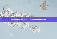 逆境中绽放的光辉，逆战中的卓越表现