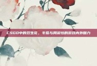 CSGO中的双生花，冬瓜与周淑怡的游戏内外魅力