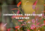 王者荣耀限时赛季称号，荣誉象征与社交价值的双重魅力解析