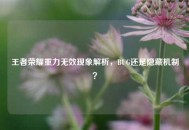 王者荣耀重力无效现象解析，BUG还是隐藏机制？