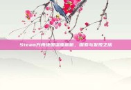 Steam方舟地图深度解析，探索与发现之旅
