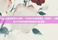 pubg企鹅外套怎么获得，PUBG企鹅外套怎么获得？一篇教你入手这款稀有皮肤的完整攻略