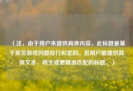 （注，由于用户未提供具体内容，此标题是基于常见游戏问题自行拟定的。若用户能提供具体文本，将生成更精准匹配的标题。）