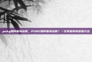 pubg如何看淘汰数，PUBG如何看淘汰数？一文掌握所有查看方法
