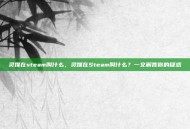 灵媒在steam叫什么，灵媒在Steam叫什么？一文解答你的疑惑
