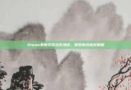 Steam更新引发社区热议，探索有效应对策略