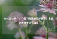 PUBG雷达软件，作弊利器还是战术助手？全面剖析其争议与隐患