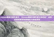 steam黑魂3操作显示，Steam黑魂3操作显示不匹配？教你一招彻底解决按键错乱与图标混乱