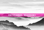 掌握PUBG换弹技巧，提升战场生存能力