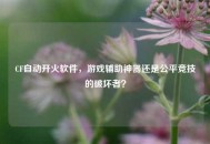 CF自动开火软件，游戏辅助神器还是公平竞技的破坏者？