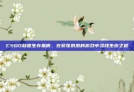 CSGO劫难生存指南，在紧张刺激的游戏中寻找生存之道