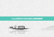 Yoyo战队在PUBG战场上的辉煌瞬间