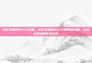火影忍者羁绊4.21攻略，火影忍者羁绊4.21保姆级攻略，从忍校菜鸟到影级大佬