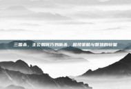 三国杀，主公如何巧妙断杀，展现策略与智慧的较量