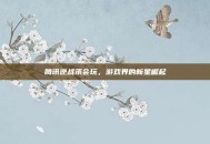 腾讯逆战承会玩，游戏界的新星崛起