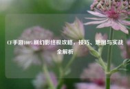 CF手游100%刷幻影终极攻略，技巧、地图与实战全解析