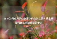 CF SV为何成为职业联赛中的众矢之的？战术革新与团队荣耀背后的争议