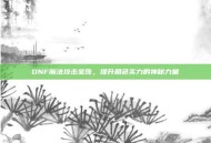 DNF魔法攻击宝珠，提升角色实力的神秘力量