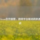 UBI与Steam合作前景，游戏平台联动的机遇与挑战