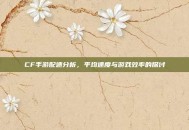 CF手游配速分析，平均速度与游戏效率的探讨