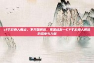 cf手游良人解说，不只是解说，更是战友—CF手游良人解说的温度与力量