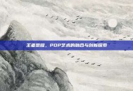 王者荣耀，POP艺术的融合与创新探索