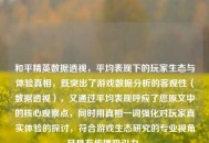 和平精英数据透视，平均表现下的玩家生态与体验真相，既突出了游戏数据分析的客观性（数据透视），又通过平均表现呼应了您原文中的核心观察点，同时用真相一词强化对玩家真实体验的探讨，符合游戏生态研究的专业视角且具有传播吸引力。