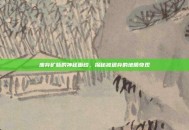 废弃矿脉的神秘面纱，探秘被遗弃的地质奇观
