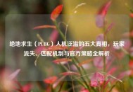 绝地求生（PUBG）人机泛滥的五大真相，玩家流失、匹配机制与官方策略全解析