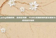 pubg视角模糊，告别近视眼，PUBG视角模糊问题全解析与视觉优化指南